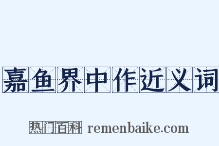 嘉鱼界中作近义词是什么意思的图片